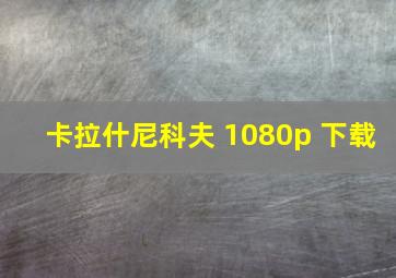 卡拉什尼科夫 1080p 下载